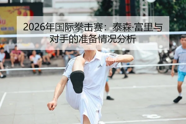 2026年国际拳击赛：泰森·富里与对手的准备情况分析 | PANDA SPORTS