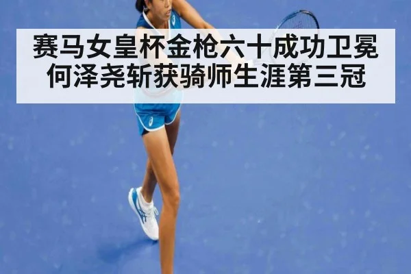 赛马女皇杯金枪六十成功卫冕 何泽尧斩获骑师生涯第三冠