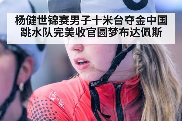 杨健世锦赛男子十米台夺金中国跳水队完美收官圆梦布达佩斯